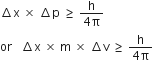increment straight x space cross times space increment straight p space greater or equal than space fraction numerator straight h over denominator 4 straight pi end fraction
or space space space increment straight x space cross times space straight m space cross times space increment straight v space greater or equal than space fraction numerator straight h over denominator 4 straight pi end fraction