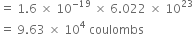 equals space 1.6 space cross times space 10 to the power of negative 19 end exponent space cross times space 6.022 space cross times space 10 to the power of 23
equals space 9.63 space cross times space 10 to the power of 4 space coulombs
