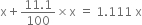 straight x plus fraction numerator 11.1 over denominator 100 end fraction cross times straight x space equals space 1.111 space straight x