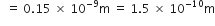 space space equals space 0.15 space cross times space 10 to the power of negative 9 end exponent straight m space equals space 1.5 space cross times space 10 to the power of negative 10 end exponent straight m