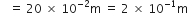 space space space equals space 20 space cross times space 10 to the power of negative 2 end exponent straight m space equals space 2 space cross times space 10 to the power of negative 1 end exponent straight m