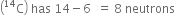 open parentheses straight C presuperscript 14 close parentheses space has space 14 minus 6 space space equals space 8 space neutrons