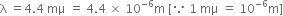 straight lambda space equals 4.4 space mμ space equals space 4.4 space cross times space 10 to the power of negative 6 end exponent straight m space left square bracket because space 1 space mμ space equals space 10 to the power of negative 6 end exponent straight m right square bracket
