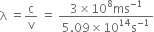 straight lambda space equals straight c over straight v space equals space fraction numerator 3 cross times 10 to the power of 8 ms to the power of negative 1 end exponent over denominator 5.09 cross times 10 to the power of 14 straight s to the power of negative 1 end exponent end fraction