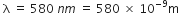 space straight lambda space equals space 580 space n m space equals space 580 space cross times space 10 to the power of negative 9 end exponent straight m