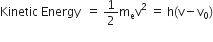 Kinetic space Energy space space equals space 1 half straight m subscript straight e straight v squared space equals space straight h left parenthesis straight v minus straight v subscript 0 right parenthesis
