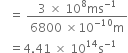 space space space equals space fraction numerator 3 space cross times space 10 to the power of 8 ms to the power of negative 1 end exponent over denominator 6800 space cross times 10 to the power of negative 10 end exponent straight m end fraction
space space space equals 4.41 space cross times space 10 to the power of 14 straight s to the power of negative 1 end exponent