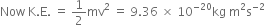 Now space straight K. straight E. space equals space 1 half mv squared space equals space 9.36 space cross times space 10 to the power of negative 20 end exponent kg space straight m squared straight s to the power of negative 2 end exponent