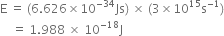 straight E space equals space left parenthesis 6.626 cross times 10 to the power of negative 34 end exponent Js right parenthesis space cross times space left parenthesis 3 cross times 10 to the power of 15 straight s to the power of negative 1 end exponent right parenthesis
space space space space equals space 1.988 space cross times space 10 to the power of negative 18 end exponent straight J