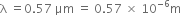 straight lambda space equals 0.57 space μm space equals space 0.57 space cross times space 10 to the power of negative 6 end exponent straight m
