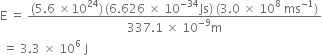 straight E space equals space fraction numerator left parenthesis 5.6 space cross times 10 to the power of 24 right parenthesis thin space left parenthesis 6.626 space cross times space 10 to the power of negative 34 end exponent Js right parenthesis space left parenthesis 3.0 space cross times space 10 to the power of 8 space ms to the power of negative 1 end exponent right parenthesis over denominator 337.1 space cross times space 10 to the power of negative 9 end exponent straight m end fraction
space equals space 3.3 space cross times space 10 to the power of 6 space straight J