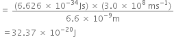 equals space fraction numerator left parenthesis 6.626 space cross times space 10 to the power of negative 34 end exponent Js right parenthesis space cross times space left parenthesis 3.0 space cross times space 10 to the power of 8 space ms to the power of negative 1 end exponent right parenthesis over denominator 6.6 space cross times space 10 to the power of negative 9 end exponent straight m end fraction
space equals 32.37 space cross times space 10 to the power of negative 20 end exponent straight J