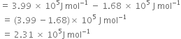 equals space 3.99 space cross times space 10 to the power of 5 straight J space mol to the power of negative 1 end exponent space minus space 1.68 space cross times space 10 to the power of 5 space straight J space mol to the power of negative 1 end exponent
space equals space left parenthesis 3.99 space minus 1.68 right parenthesis cross times space 10 to the power of 5 space straight J space mol to the power of negative 1 end exponent
space equals space 2.31 space cross times space 10 to the power of 5 straight J space mol to the power of negative 1 end exponent