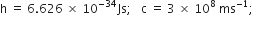 straight h space equals space 6.626 space cross times space 10 to the power of negative 34 end exponent Js semicolon space space space straight c space equals space 3 space cross times space 10 to the power of 8 space ms to the power of negative 1 end exponent semicolon
space