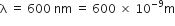 straight lambda space equals space 600 space nm space equals space 600 space cross times space 10 to the power of negative 9 end exponent straight m