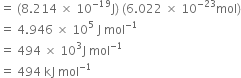 equals space left parenthesis 8.214 space cross times space 10 to the power of negative 19 end exponent straight J right parenthesis space left parenthesis 6.022 space cross times space 10 to the power of negative 23 end exponent mol right parenthesis
equals space 4.946 space cross times space 10 to the power of 5 space straight J space mol to the power of negative 1 end exponent
equals space 494 space cross times space 10 cubed straight J space mol to the power of negative 1 end exponent
equals space 494 space kJ space mol to the power of negative 1 end exponent