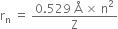 straight r subscript straight n space equals space fraction numerator 0.529 space straight Å space cross times space straight n squared over denominator straight Z end fraction