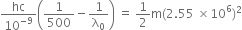 hc over 10 to the power of negative 9 end exponent open parentheses 1 over 500 minus 1 over straight lambda subscript 0 close parentheses space equals space 1 half straight m left parenthesis 2.55 space cross times 10 to the power of 6 right parenthesis squared