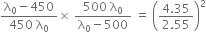 fraction numerator straight lambda subscript 0 minus 450 over denominator 450 space straight lambda subscript 0 end fraction cross times space fraction numerator 500 space straight lambda subscript 0 over denominator straight lambda subscript 0 minus 500 end fraction space equals space open parentheses fraction numerator 4.35 over denominator 2.55 end fraction close parentheses squared