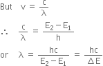 But space space space space straight v space equals space straight c over straight lambda
therefore space space space space straight c over straight lambda space equals space fraction numerator straight E subscript 2 minus straight E subscript 1 over denominator straight h end fraction
or space space space space space straight lambda space equals space fraction numerator hc over denominator straight E subscript 2 minus straight E subscript 1 end fraction space equals space fraction numerator hc over denominator increment straight E end fraction