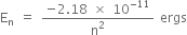 straight E subscript straight n space equals space fraction numerator negative 2.18 space cross times space 10 to the power of negative 11 end exponent over denominator straight n squared end fraction space ergs
