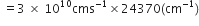 space equals 3 space cross times space 10 to the power of 10 cms to the power of negative 1 end exponent cross times 24370 left parenthesis cm to the power of negative 1 end exponent right parenthesis