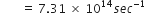 space space space space space space space equals space 7.31 space cross times space 10 to the power of 14 s e c to the power of negative 1 end exponent