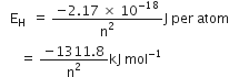 space space space straight E subscript straight H space end subscript space equals space fraction numerator negative 2.17 space cross times space 10 to the power of negative 18 end exponent over denominator straight n squared end fraction straight J space per space atom
space space space space space space equals space fraction numerator negative 1311.8 over denominator straight n squared end fraction kJ space mol to the power of negative 1 end exponent