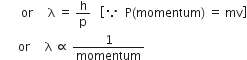 space space space space space space space or space space space space space straight lambda space equals space straight h over straight p space space space open square brackets because space space straight P left parenthesis momentum right parenthesis space equals space mv close square brackets
space space space space space space or space space space space space straight lambda space proportional to space 1 over momentum