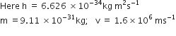 Here space straight h space equals space 6.626 space cross times 10 to the power of negative 34 end exponent kg space straight m squared straight s to the power of negative 1 end exponent
straight m space equals 9.11 space cross times 10 to the power of negative 31 end exponent kg semicolon space space space straight v space equals space 1.6 cross times 10 to the power of 6 space ms to the power of negative 1 end exponent
