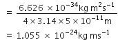 space space equals space fraction numerator 6.626 space cross times 10 to the power of negative 34 end exponent kg space straight m squared straight s to the power of negative 1 end exponent over denominator 4 cross times 3.14 cross times 5 cross times 10 to the power of negative 11 end exponent straight m end fraction
space space equals space 1.055 space cross times space 10 to the power of negative 24 end exponent kg space ms to the power of negative 1 end exponent