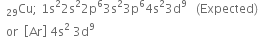 space Cu presubscript space 29 end presubscript semicolon space 1 straight s squared 2 straight s squared 2 straight p to the power of 6 3 straight s squared 3 straight p to the power of 6 4 straight s squared 3 straight d to the power of 9 space space space left parenthesis Expected right parenthesis
space space or space space open square brackets Ar close square brackets space 4 straight s squared space 3 straight d to the power of 9