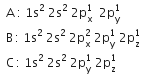 space space straight A space colon space 1 straight s squared space 2 straight s squared space 2 straight p subscript straight x superscript 1 space space 2 straight p subscript straight y superscript 1
space space straight B thin space colon space 1 straight s squared space 2 straight s squared space 2 straight p subscript straight x superscript 2 space 2 straight p subscript straight y superscript 1 space 2 straight p subscript straight z superscript 1
space space straight C thin space colon space 1 straight s squared space 2 straight s squared space 2 straight p subscript straight y superscript 1 space 2 straight p subscript straight z superscript 1