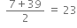 space space fraction numerator 7 plus 39 over denominator 2 end fraction space equals space 23