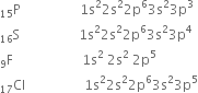straight P presubscript 15 space space space space space space space space space space space space space space space space space space 1 straight s squared 2 straight s squared 2 straight p to the power of 6 3 straight s squared 3 straight p cubed
straight S presubscript 16 space space space space space space space space space space space space space space space space space space 1 straight s squared 2 straight s squared 2 straight p to the power of 6 3 straight s squared 3 straight p to the power of 4
straight F presubscript 9 space space space space space space space space space space space space space space space space space space space space space 1 straight s squared space 2 straight s squared space 2 straight p to the power of 5
Cl presubscript 17 space space space space space space space space space space space space space space space space space space 1 straight s squared 2 straight s squared 2 straight p to the power of 6 3 straight s squared 3 straight p to the power of 5