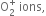 straight O subscript 2 superscript plus space ions comma