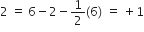 2 space equals space 6 minus 2 minus 1 half left parenthesis 6 right parenthesis space equals space plus 1