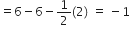 equals 6 minus 6 minus 1 half left parenthesis 2 right parenthesis space equals space minus 1