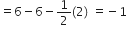 equals 6 minus 6 minus 1 half left parenthesis 2 right parenthesis space equals negative 1