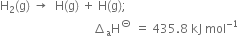 straight H subscript 2 left parenthesis straight g right parenthesis space rightwards arrow space space straight H left parenthesis straight g right parenthesis space plus space straight H left parenthesis straight g right parenthesis semicolon space space
space space space space space space space space space space space space space space space space space space space space space space space space space space space space space space space increment subscript straight a straight H to the power of circled dash space equals space 435.8 space kJ space mol to the power of negative 1 end exponent