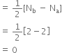 equals space 1 half left square bracket straight N subscript straight b space minus space straight N subscript straight a right square bracket
equals space 1 half open square brackets 2 minus 2 close square brackets
equals space 0
