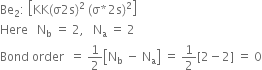 Be subscript 2 colon space open square brackets KK left parenthesis straight sigma 2 straight s right parenthesis squared space left parenthesis straight sigma asterisk times 2 straight s right parenthesis squared close square brackets
Here space space space straight N subscript straight b space equals space 2 comma space space space straight N subscript straight a space equals space 2
Bond space order space space equals space 1 half open square brackets straight N subscript straight b space minus space straight N subscript straight a close square brackets space equals space 1 half left square bracket 2 minus 2 right square bracket space equals space 0
