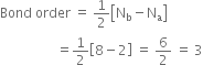 Bond space order space equals space 1 half open square brackets straight N subscript straight b minus straight N subscript straight a close square brackets
space space space space space space space space space space space space space space space space space equals 1 half open square brackets 8 minus 2 close square brackets space equals space 6 over 2 space equals space 3