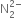 straight N subscript 2 superscript 2 minus end superscript