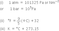 left parenthesis straight i right parenthesis space space space space space space 1 space atm space equals space 101325 space Pa space or space Nm to the power of negative 2 end exponent
or space space space space space space space 1 space bar space equals space 10 to the power of 5 Pa

left parenthesis ii right parenthesis space space space space degree straight F space equals 9 over 5 left parenthesis ring operator straight C right parenthesis space plus 32
left parenthesis iii right parenthesis space space space straight K space equals space degree straight C space plus space 273.15
