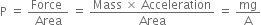 straight P space equals space fraction numerator Force space over denominator Area end fraction space equals space fraction numerator Mass space cross times space Acceleration over denominator Area end fraction space equals space mg over straight A
