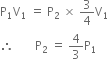 straight P subscript 1 straight V subscript 1 space equals space straight P subscript 2 space cross times space 3 over 4 straight V subscript 1
therefore space space space space space space space straight P subscript 2 space equals space 4 over 3 straight P subscript 1
