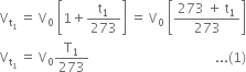 straight V subscript straight t subscript 1 end subscript space equals space straight V subscript 0 space open square brackets 1 plus straight t subscript 1 over 273 close square brackets space equals space straight V subscript 0 space open square brackets fraction numerator 273 space plus space straight t subscript 1 over denominator 273 end fraction close square brackets
straight V subscript straight t subscript 1 end subscript space equals space straight V subscript 0 straight T subscript 1 over 273 space space space space space space space space space space space space space space space space space space space space space space space space space space space space space space space space space space space space space space... left parenthesis 1 right parenthesis