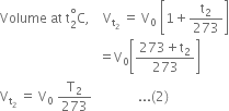 Volume space at space straight t subscript 2 superscript degree straight C comma space space space space straight V subscript straight t subscript 2 end subscript space equals space straight V subscript 0 space open square brackets 1 plus straight t subscript 2 over 273 close square brackets
space space space space space space space space space space space space space space space space space space space space space space space space space space space space space space equals straight V subscript 0 open square brackets fraction numerator 273 plus straight t subscript 2 over denominator 273 end fraction close square brackets
straight V subscript straight t subscript 2 end subscript space equals space straight V subscript 0 space straight T subscript 2 over 273 space space space space space space space space space space space space space space... left parenthesis 2 right parenthesis