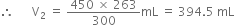 therefore space space space space space space straight V subscript 2 space equals space fraction numerator 450 space cross times space 263 over denominator 300 end fraction mL space equals space 394.5 space mL
